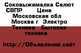 Соковыжималка Салют СВПР-201 › Цена ­ 5 150 - Московская обл., Москва г. Электро-Техника » Бытовая техника   